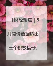财经聚焦｜5月物价数据透出三个积极信号