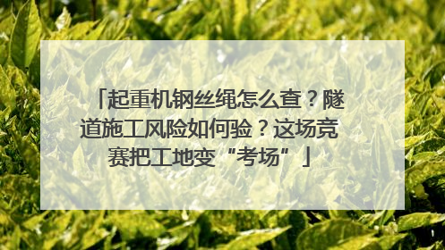 起重机钢丝绳怎么查？隧道施工风险如何验？这场竞赛把工地变“考场”
