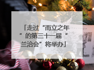 走过“而立之年”的第三十一届“兰洽会”将举办