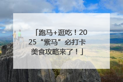 跑马+逛吃！2025“紫马”必打卡美食攻略来了！