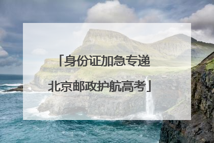 身份证加急专递 北京邮政护航高考