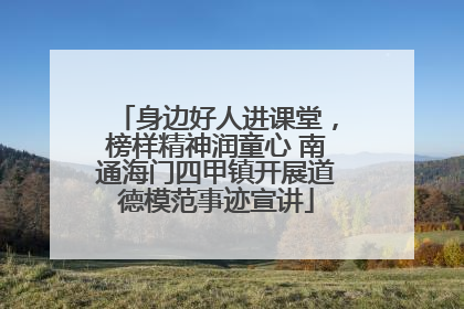 身边好人进课堂，榜样精神润童心 南通海门四甲镇开展道德模范事迹宣讲