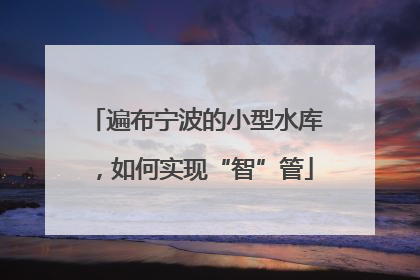 遍布宁波的小型水库，如何实现“智”管
