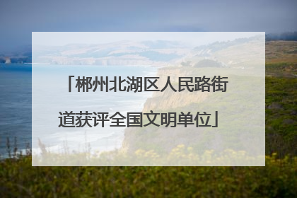 郴州北湖区人民路街道获评全国文明单位