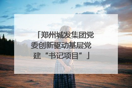 郑州城发集团党委创新驱动基层党建“书记项目”