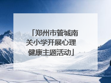 郑州市管城南关小学开展心理健康主题活动