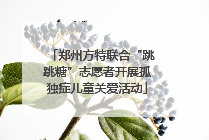 郑州方特联合“跳跳糖”志愿者开展孤独症儿童关爱活动