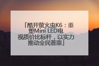 酷开萤火虫K6：重塑Mini LED电视质价比标杆，以实力推动全民普惠