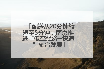 配送从20分钟缩短至5分钟，南京推进“低空经济+快递”融合发展