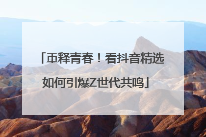 重释青春！看抖音精选如何引爆Z世代共鸣
