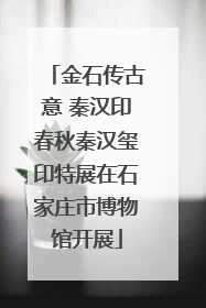 金石传古意 秦汉印春秋秦汉玺印特展在石家庄市博物馆开展