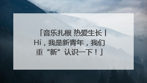 音乐扎根 热爱生长丨Hi，我是新青年，我们重“新”认识一下！