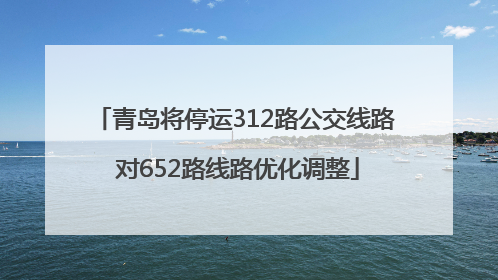 青岛将停运312路公交线路 对652路线路优化调整