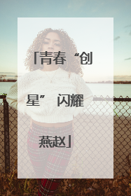 青春“创星” 闪耀燕赵