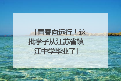 青春向远行！这批学子从江苏省镇江中学毕业了
