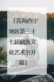 青海西宁地区第三十七届藏族文化艺术节开幕