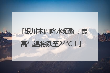 银川本周降水频繁，最高气温将跌至24℃！