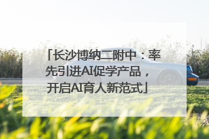 长沙博纳二附中：率先引进AI促学产品，开启AI育人新范式