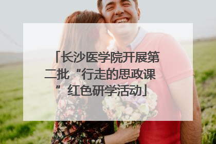 长沙医学院开展第二批“行走的思政课”红色研学活动