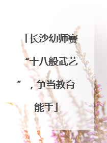 长沙幼师赛“十八般武艺”，争当教育能手