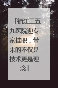 镇江三五九医院迎专家挂职，带来的不仅是技术更是理念