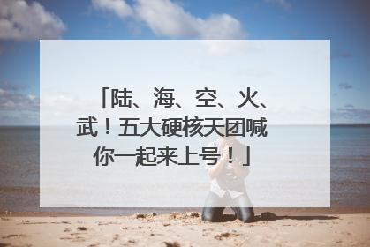 陆、海、空、火、武！五大硬核天团喊你一起来上号！