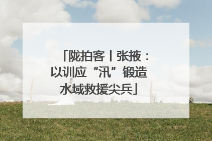 陇拍客丨张掖：以训应“汛”锻造水域救援尖兵