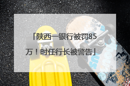 陕西一银行被罚85万！时任行长被警告