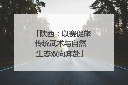 陕西：以赛促旅 传统武术与自然生态双向奔赴