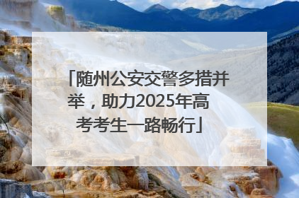 随州公安交警多措并举，助力2025年高考考生一路畅行