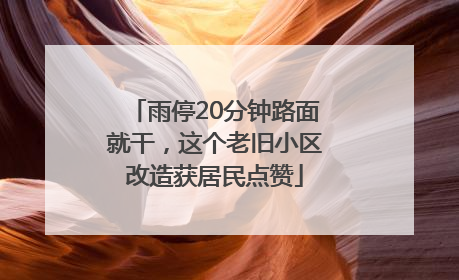 雨停20分钟路面就干，这个老旧小区改造获居民点赞