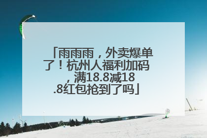雨雨雨，外卖爆单了！杭州人福利加码，满18.8减18.8红包抢到了吗