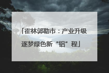 霍林郭勒市：产业升级逐梦绿色新“铝”程