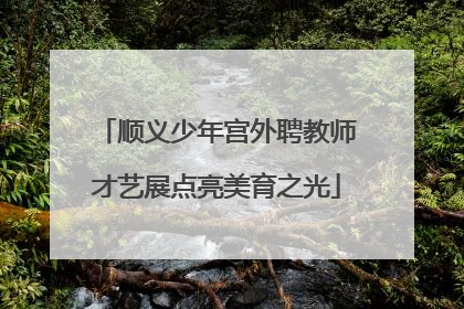 顺义少年宫外聘教师才艺展点亮美育之光