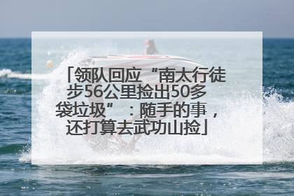 领队回应“南太行徒步56公里捡出50多袋垃圾”：随手的事，还打算去武功山捡