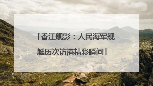 香江舰影：人民海军舰艇历次访港精彩瞬间