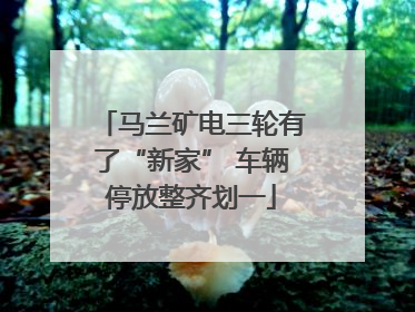 马兰矿电三轮有了“新家” 车辆停放整齐划一