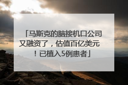 马斯克的脑接机口公司又融资了，估值百亿美元！已植入5例患者