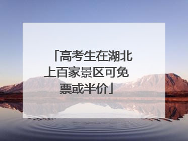 高考生在湖北上百家景区可免票或半价