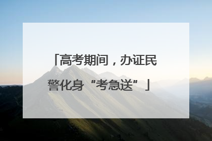 高考期间，办证民警化身“考急送”