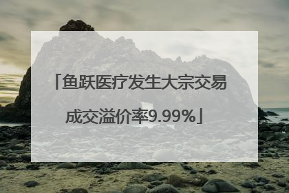 鱼跃医疗发生大宗交易 成交溢价率9.99%