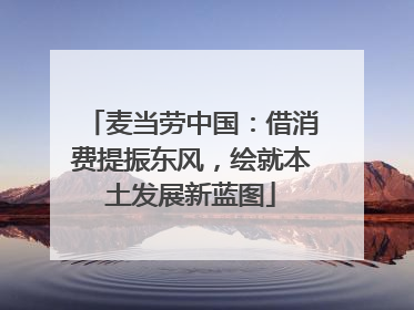 麦当劳中国：借消费提振东风，绘就本土发展新蓝图