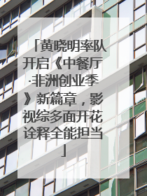 黄晓明率队开启《中餐厅·非洲创业季》新篇章，影视综多面开花诠释全能担当