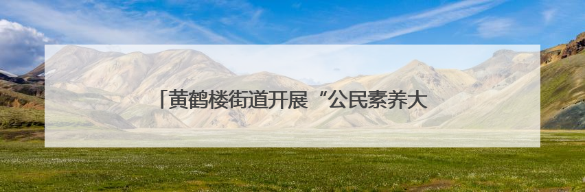 黄鹤楼街道开展“公民素养大课堂”，织密“银龄”防诈网