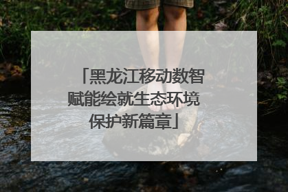 黑龙江移动数智赋能绘就生态环境保护新篇章