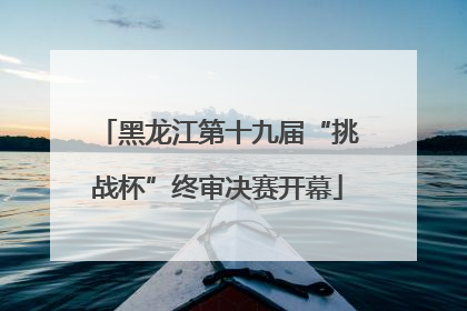 黑龙江第十九届“挑战杯”终审决赛开幕