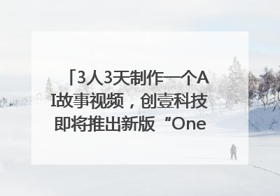 3人3天制作一个AI故事视频，创壹科技即将推出新版“OneStory”平台