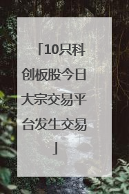 10只科创板股今日大宗交易平台发生交易