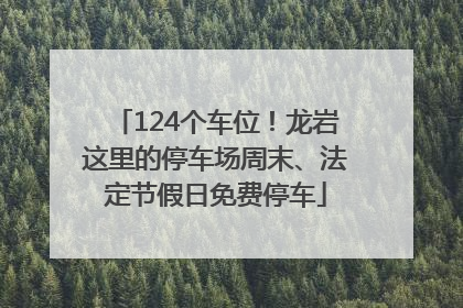 124个车位！龙岩这里的停车场周末、法定节假日免费停车