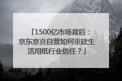 1500亿市场背后：京东京喜自营如何重建生活用纸行业信任？